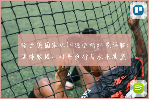 哈兰德国家队14场连斩纪录详解:进球数据、对手分析与未来展望