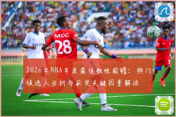 2026年NBA年度最佳教练前瞻:热门候选人分析与获奖关键因素解读
