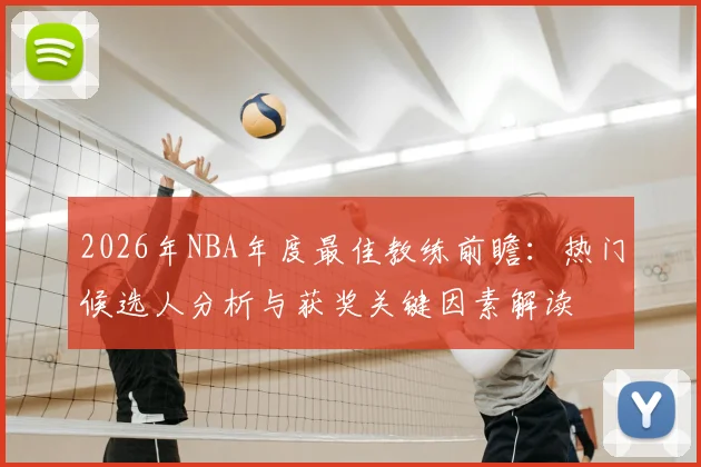 2026年NBA年度最佳教练前瞻:热门候选人分析与获奖关键因素解读