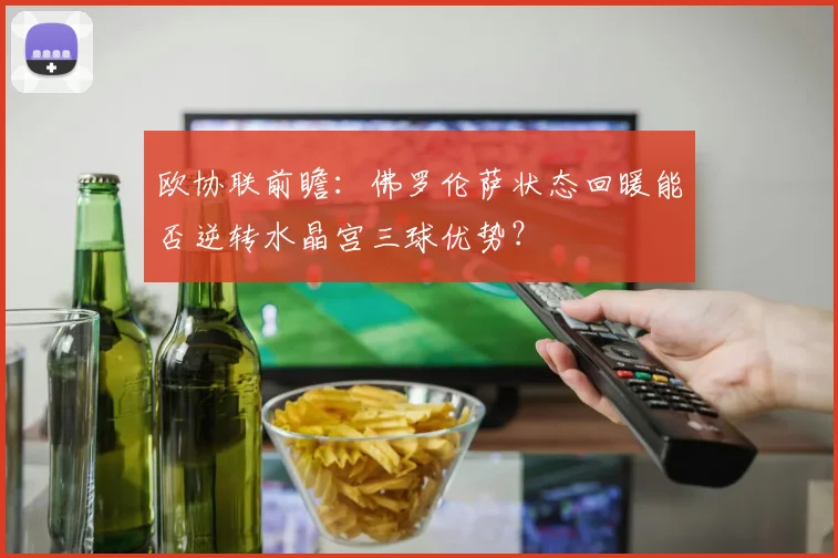 欧协联前瞻:佛罗伦萨状态回暖能否逆转水晶宫三球优势?