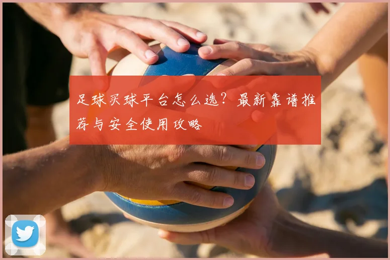 足球买球平台怎么选？最新靠谱推荐与安全使用攻略