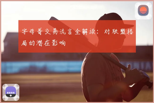 字母哥交易流言全解读:对联盟格局的潜在影响