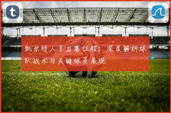 凯尔特人季后赛征程:深度解析球队战术与关键球员表现